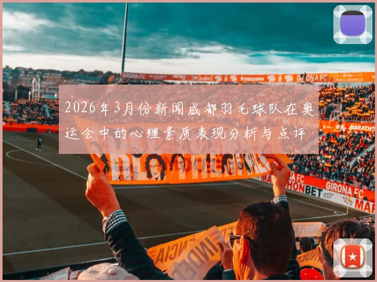 2026年3月份新闻成都羽毛球队在奥运会中的心理素质表现分析与点评